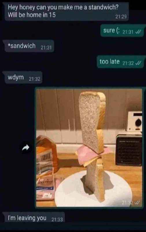 A meme featuring a text message conversation between two people. The first person asks for a 'standwich' (likely a typo for sandwich) and says they'll be home in 15 minutes. The second person agrees, then the first corrects to 'sandwich'. The second person responds 'too late' and sends a photo of a sandwich made with bread slices arranged vertically to stand upright - a literal 'standwich'. The first person responds 'wdym' (what do you mean) and then 'I'm leaving you' as the punchline. The photo shows bread slices standing vertically with cheese in between, placed on a white plate in a kitchen setting with food items visible in the background.