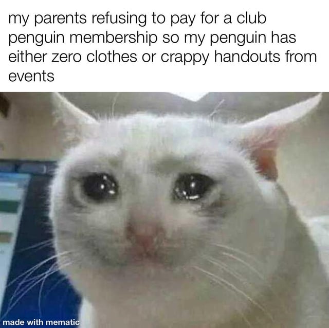 A meme featuring a close-up photograph of a white cat with a sad, teary-eyed expression. The cat's large, shiny eyes and somber demeanor are paired with an overlaid text that reads: 'my parents refusing to pay for a club penguin membership so my penguin has either zero clothes or crappy handouts from events'. The image is watermarked at the bottom with 'made with mematic', indicating it was created using the Mematic mobile editing app. The meme humorously expresses frustration over not having a paid membership for the online game Club Penguin, resulting in a poorly dressed in-game penguin, with the cat's sad face amplifying the emotional tone.