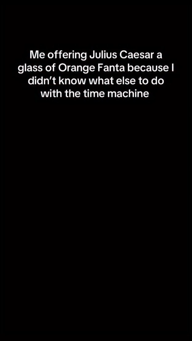 A text-based meme with a solid black background and centered white text that reads: 'Me offering Julius Caesar a glass of Orange Fanta because I didn’t know what else to do with the time machine'. The humor stems from the absurdity of using a time machine for the trivial purpose of giving a historical figure a modern soft drink (Orange Fanta), contrasting the potential significance of time travel with a mundane, relatable action.