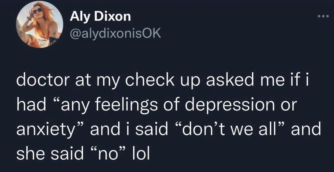 This image is a screenshot of a public X (formerly Twitter) post. At the top left is the profile photo of the poster, a red-haired woman wearing sunglasses posing outdoors, next to her display name Aly Dixon and username @alydixonisOK. The main text of the post recounts a short, humorous anecdote: during a routine medical check-up, the poster's doctor asked if they experienced any feelings of depression or anxiety. The poster responded casually with the common assumption "don't we all", only for the doctor to answer bluntly "no", leading the poster to end the story with "lol". The joke taps into the widespread modern sentiment that low-level mental health struggles are universal, making the doctor's denial awkward and funny for many viewers.