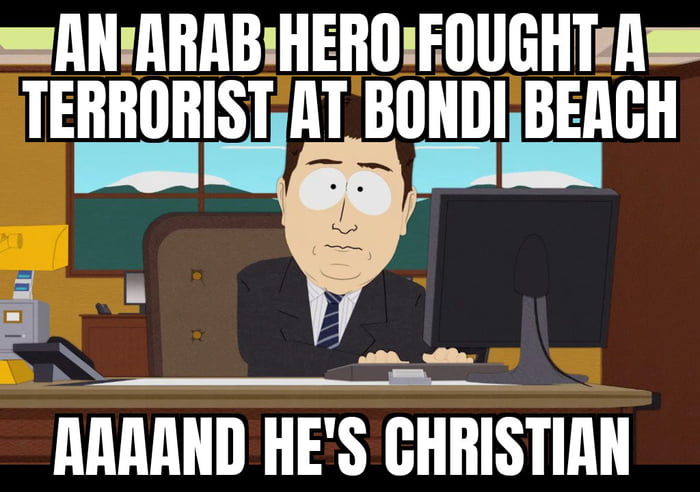The meme features a South Park character with a neutral, deadpan expression sitting at a desk with a computer. The top text reads 'AN ARAB HERO FOUGHT A TERRORIST AT BONDI BEACH' and the bottom text 'AAAAND HE'S CHRISTIAN', creating a comedic twist that subverts expectations about the hero's religious identity. The character's bored demeanor contrasts with the dramatic text, enhancing the irony.