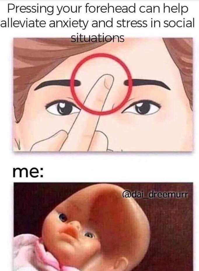 This is a two-panel humorous meme. The top panel features text claiming that pressing your forehead can help alleviate anxiety and stress in social situations, paired with a simple illustration of a person gently pressing one finger to the center of their forehead, which is highlighted with a red circle. The bottom panel is labeled 'me:' and shows a photograph of a plastic baby doll with a large, deep indentation covering most of its forehead, humorously implying that the meme creator overapplied the tip so excessively that they permanently dented their forehead, mocking the absurdity of following random online self-help advice too zealously.