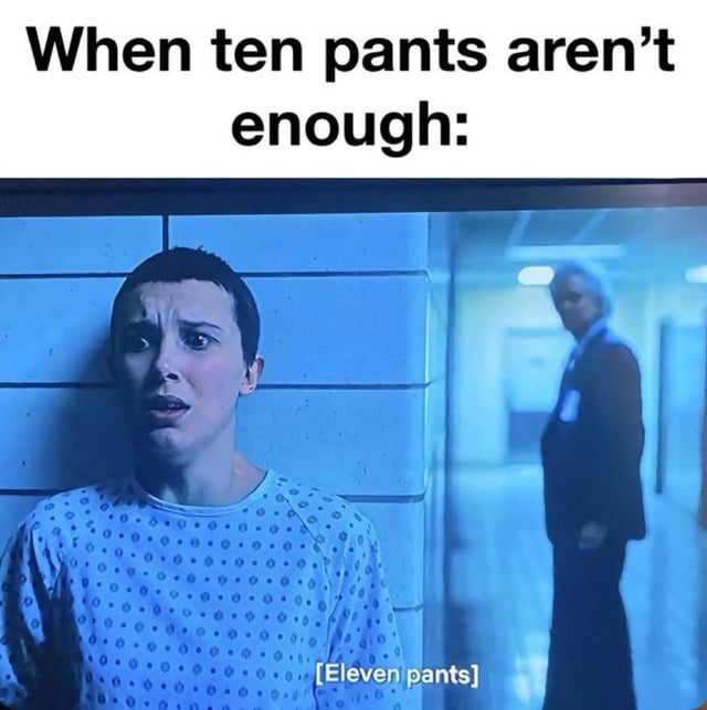The meme features a top text overlay that reads 'When ten pants aren't enough:' followed by a screenshot from the TV show 'Stranger Things'. In the screenshot, the character Eleven (played by Millie Bobby Brown) is shown leaning against a tiled wall with a distressed, wide-eyed expression. A blurred man in a suit stands in the background hallway. At the bottom of the screenshot, additional text reads '[Eleven pants]', creating a pun on the word 'ten' and the character's name 'Eleven' (implying 'eleven pants' as the solution to 'ten pants aren't enough').
