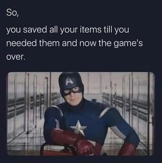 This meme has two parts: white text on a dark background at the top, and a reaction image of Captain America below. The top text reads "So, you saved all your items till you needed them and now the game's over." The reaction image shows Chris Evans as Captain America from the Marvel Cinematic Universe, leaning against a metal railing with a smug, knowingly teasing expression that calls out the viewer for their bad habit. The joke targets the extremely relatable gamer behavior of hoarding valuable consumable items like health potions, buffs, or special weapons for a 'perfect moment' that never arrives, leaving players with a full inventory of unused items once they complete the game. The tone is lighthearted and teasing, pointing out a common silly habit shared by many video game players.