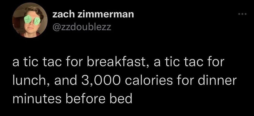 This is a screenshot of a public X (formerly Twitter) post. The post humorously describes a common unhealthy eating pattern: consuming only a single tiny tic tac for both breakfast and lunch, then eating an extremely large 3,000-calorie dinner just a few minutes before going to bed. The poster's profile picture has green X shapes edited over their eyes, adding to the deadpan, self-deprecating tone of the joke that many people find relatable.
