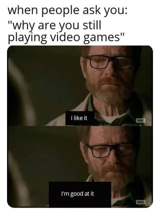 A two-panel meme featuring a screenshot from the TV show Breaking Bad. The top text reads 'when people ask you: "why are you still playing video games"'. The first panel shows the character Walter White with a serious expression, saying 'I like it'. The second panel continues with Walter White stating 'I'm good at it'. The meme humorously provides relatable justifications for continuing to play video games, combining a popular TV character with everyday reasoning.