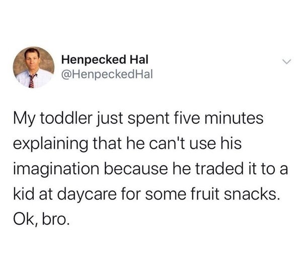 This image is a screenshot of a public tweet from X (formerly Twitter) user @HenpeckedHal. The text of the tweet shares a lighthearted, funny parenting anecdote: the user's toddler spent five minutes explaining that he is no longer able to use his imagination, as he traded it to another child at his daycare in exchange for fruit snacks. The tweet concludes with the parent's deadpan, amused response: "Ok, bro." The humor comes from the absurd, creative excuse the toddler invented, paired with the relatable, resigned reaction of the parent to their young child's silly story.