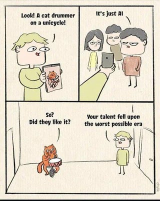 A 4-panel comic strip. Panel 1: A blonde-haired character holds a tablet excitedly, exclaiming, 'Look! A cat drummer on a unicycle!' Panel 2: The same character shows the tablet to two others, who skeptically respond, 'It's just AI.' Panel 3: The character asks, 'So? Did they like it?' Panel 4: A cat rides a unicycle while drumming, as the character comments, 'Your talent fell upon the worst possible era.' The comic humorously critiques the dismissal of genuine skill as AI-generated in modern times.