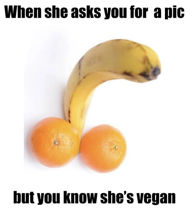 This single-panel meme features bold black text at the top that reads 'When she asks you for a pic', followed by a photograph of a curved banana positioned upright above two round oranges arranged to intentionally resemble a phallic shape against a plain white background. At the bottom, more bold black text reads 'but you know she's vegan'. The joke relies on a double entendre: 'asking for a pic' is common slang for requesting explicit nude photos of a partner, often specifically a phallic explicit photo. Instead of sending a personal explicit photo, the creator substitutes the suggestive shape with entirely plant-based, vegan-friendly fruits, fulfilling the spirit of the request while catering to the recipient's vegan dietary preference.