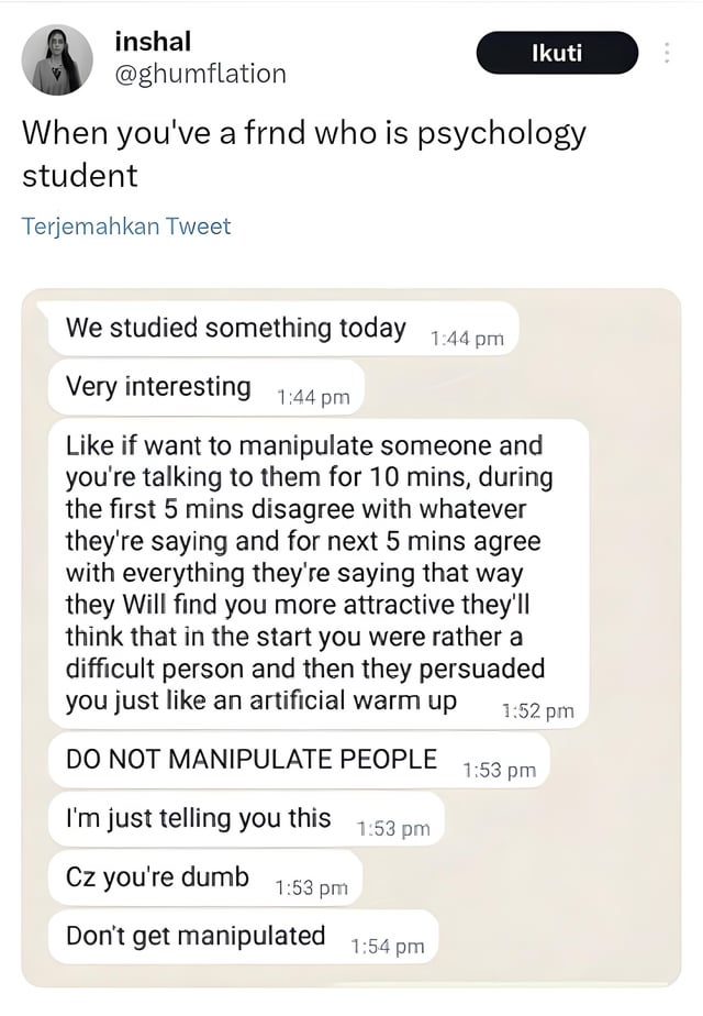 This image is a screenshot of a post from X (formerly Twitter), shared to the Reddit Meme subreddit. The post, by user @ghumflation, is captioned 'When you've a frnd who is psychology student', followed by a screenshot of a text conversation with their psychology student friend. The friend first shares a purported psychological manipulation trick: disagree with someone for the first 5 minutes of a 10 minute conversation, then agree with them for the next 5, to make them see you as more attractive because they feel they persuaded you. Immediately after sharing the trick, the friend adds a warning not to manipulate people, explaining they are only sharing the trick because they think the recipient is dumb and want to make sure they do not get manipulated. The core humor comes from the conflicting emotions the recipient (and viewer) feels: grateful that the friend is looking out for them, but also concerned that their friend casually knows and shares manipulation tactics.