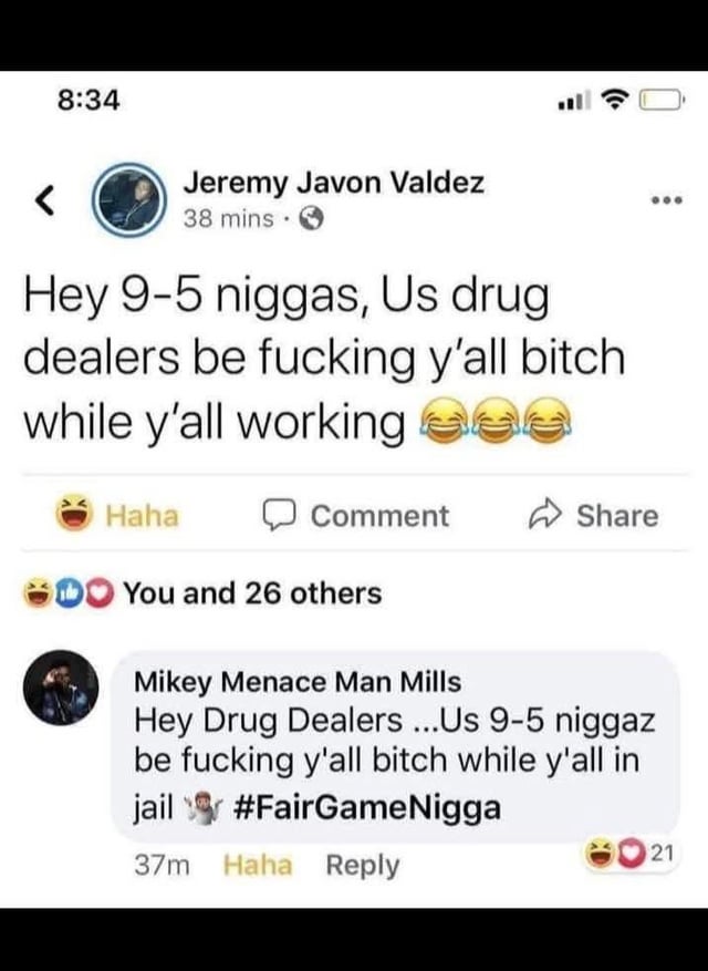 This image is a screenshot of a public Facebook exchange that became a viral meme. The original post by user Jeremy Javon Valdez arrogantly boasts that drug dealers sleep with 9-to-5 working people's romantic partners while those workers are away at their jobs, using offensive language and laughing emojis. User Mikey Menace Man Mills replies with a perfect ironic clapback, reversing the joke: he states that 9-to-5 workers sleep with drug dealers' partners while drug dealers are locked up in prison, ending with the hashtag #FairGameNigga. The humor comes from the immediate, fitting comeuppance of the original poster's boast.