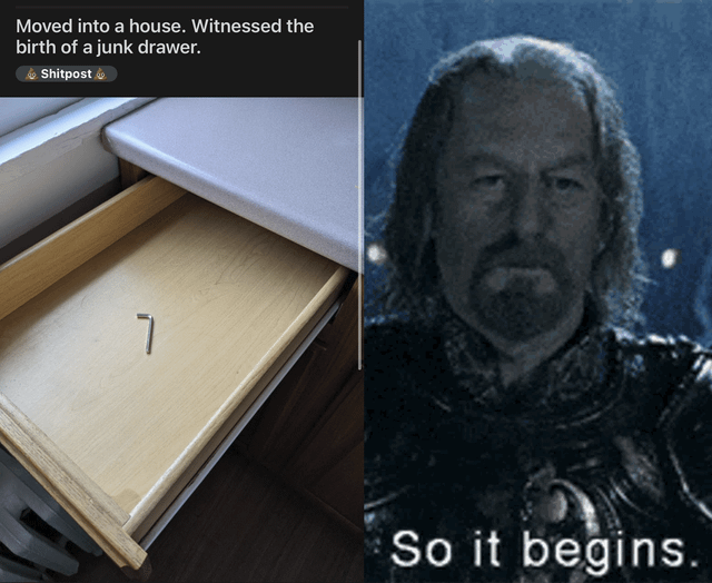 A two-panel meme collage. Left panel: An open wooden drawer containing a single small metal bracket shaped like the number '7'. Top text reads: 'Moved into a house. Witnessed the birth of a junk drawer.' with a 'Shipost' label below. Right panel: A screenshot of Gandalf from 'The Lord of the Rings' in medieval armor with a serious expression, overlaid with the text 'So it begins.' The meme humorously personifies the origin of a junk drawer, implying the single item marks the start of future clutter, referencing the iconic film line.