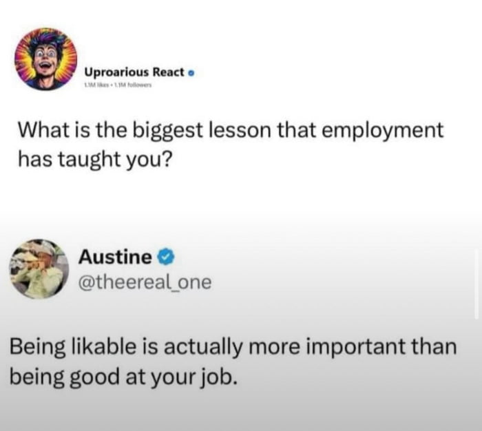 A screenshot of a social media interaction on Twitter/X featuring a question from the account 'Uproarious React' (verified) asking, 'What is the biggest lesson that employment has taught you?' Below this question is a response from the verified account 'Austine' (@theereal_one) stating, 'Being likable is actually more important than being good at your job.' The image captures the text of both the question and the response, with visible profile pictures and verification badges for both accounts.