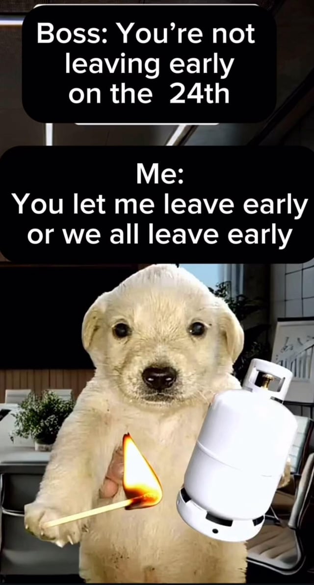 A meme featuring a light-colored puppy in an office setting. The puppy is holding a lit lighter in one paw and a white gas canister in the other, with a serious expression. Above the puppy, two black text boxes display dialogue: the top reads 'Boss: You’re not leaving early on the 24th' and the bottom reads 'Me: You let me leave early or we all leave early'. The humor arises from the contrast between the cute puppy and the threatening implication of holding a lighter and gas canister, framing 'Me' as making an ultimatum to the boss.