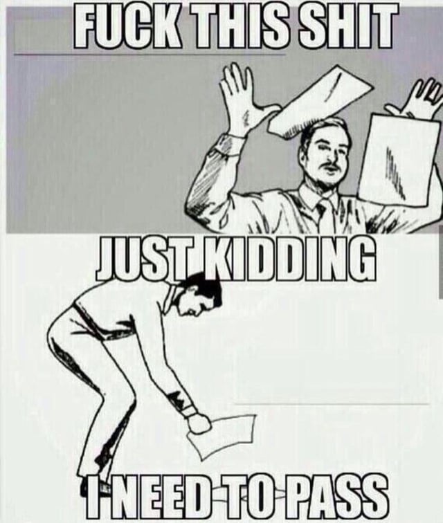 This is a three-panel black and white line art meme. The top panel features bold text reading 'FUCK THIS SHIT' above an illustration of a mustachioed man in office wear tossing papers in the air with both hands, appearing defiant and fed up. The middle panel has text 'JUST KIDDING' above the same man bending over to pick up the discarded papers, looking defeated. The bottom panel ends with text 'I NEED TO PASS', completing the relatable joke about feeling overwhelming frustration with work, school, or mandatory obligations, wanting to abandon the task entirely, but immediately backtracking once you remember you have to complete the work to meet a requirement like passing a class or keeping your job.