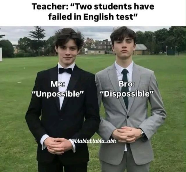 This is an ironic relatable school meme. At the top, text displays a teacher's announcement: 'Two students have failed in English test'. Below this text is a photograph of two young men in formal suits standing side-by-side on a green school field. The man on the left is labeled 'Me:' who responds 'Unpossible', while the man on the right is labeled 'Bro:' who responds 'Dispossible'. The punchline is that these two incorrect misspelled versions of the word 'Impossible' perfectly confirm that the two of them are exactly the students who failed the English test, creating a funny ironic joke.