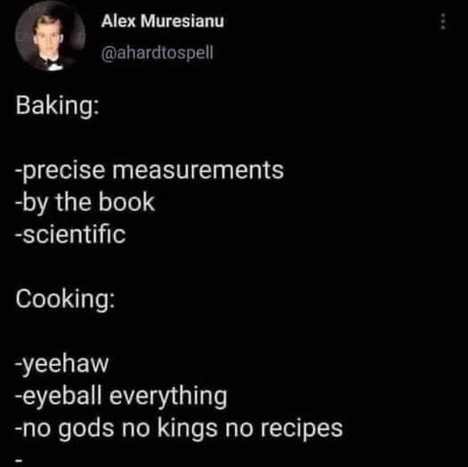 This image is a screenshot of a public X (formerly Twitter) post that humorously contrasts the standard approaches to baking and cooking. It lists baking as a strict, rule-based activity that requires precise measurements, strict adherence to recipe instructions, and follows scientific principles. In contrast, cooking is framed as a casual, unregulated activity where practitioners guess measurements by eye, ignore recipes entirely, and operate with no strict rules, emphasized by the playful anarchic phrase 'no gods no kings no recipes' and the exclamation 'yeehaw' to highlight the carefree attitude associated with regular cooking.