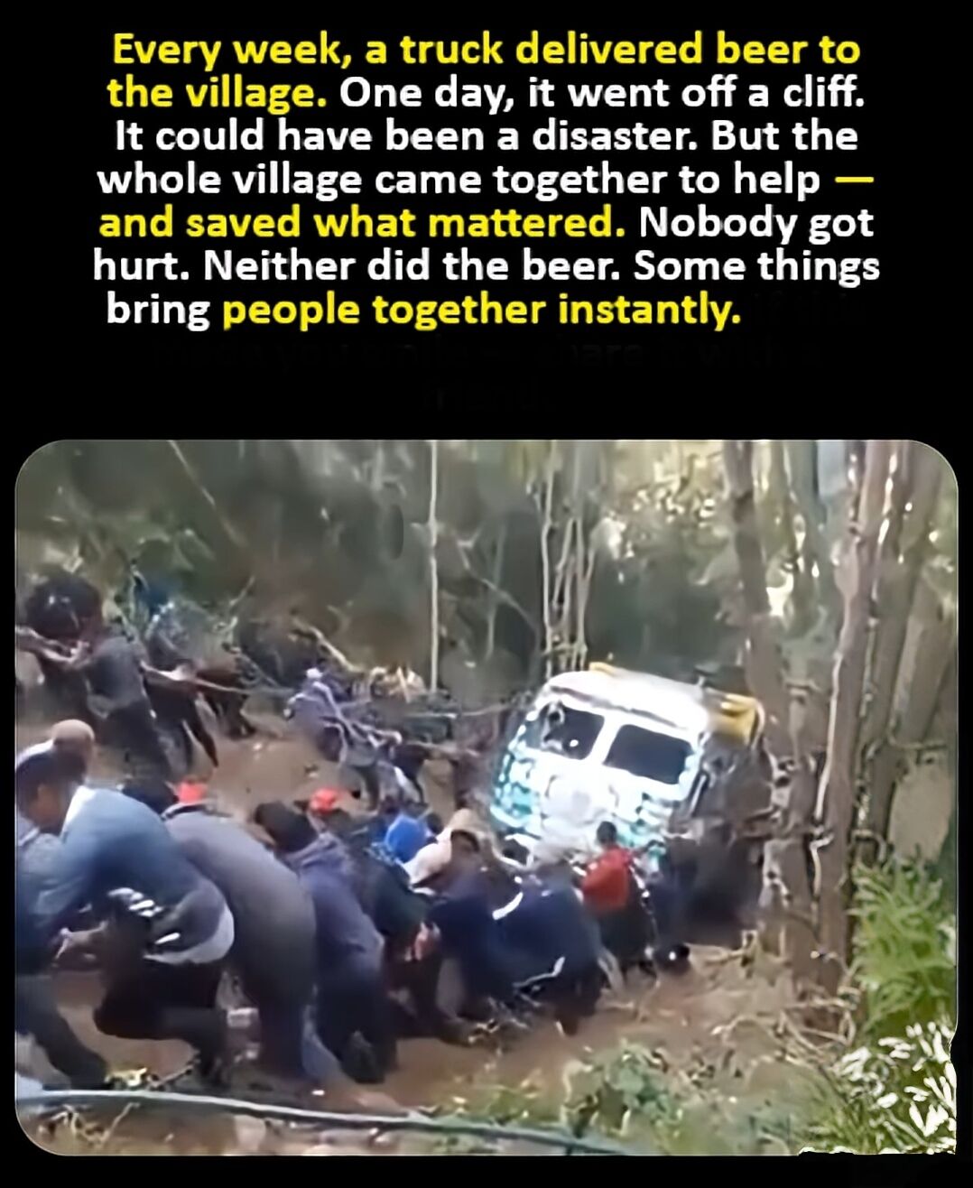 This is a wholesome meme featuring a story text block at the top paired with a real photograph below. The text narrates that a weekly beer delivery truck to a village crashed off a cliff; while no one was injured, the entire village came together to pull the truck out, saving both people and all the beer cargo, concluding that shared priorities can bring people together instantly. The accompanying photograph shows a large group of villagers all pulling together to drag the crashed, stuck truck out of a muddy, wooded slope.