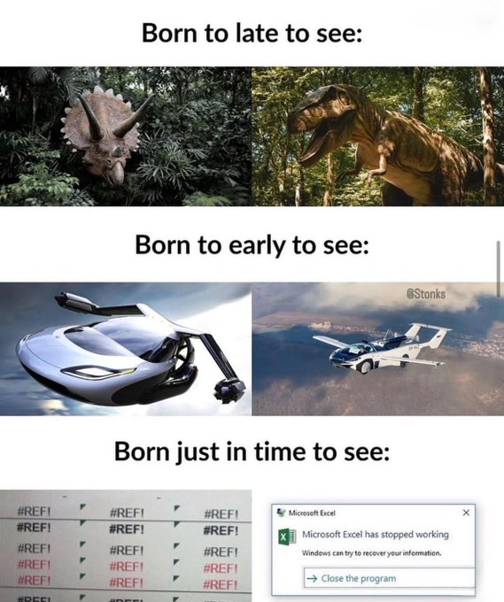This is a 3-part comparative relatable meme. The first section is headed with the text 'Born to late to see:' and features stock renderings of a Triceratops and Tyrannosaurus Rex in jungle environments, referring to extinct dinosaurs that modern humans never had the chance to observe alive. The second section has the header 'Born to early to see:' next to images of futuristic flying cars, referring to advanced technology that is not yet widely accessible to people living in the current era. The final section is headed 'Born just in time to see:' and shows a Microsoft Excel spreadsheet full of #REF! formula errors, plus a Windows popup notifying the user that 'Microsoft Excel has stopped working'. The joke uses self-deprecating humor to lament that the current generation misses out on exciting phenomena from the distant past and future, and only gets to experience the minor, annoying frustrations of modern office and tech life.
