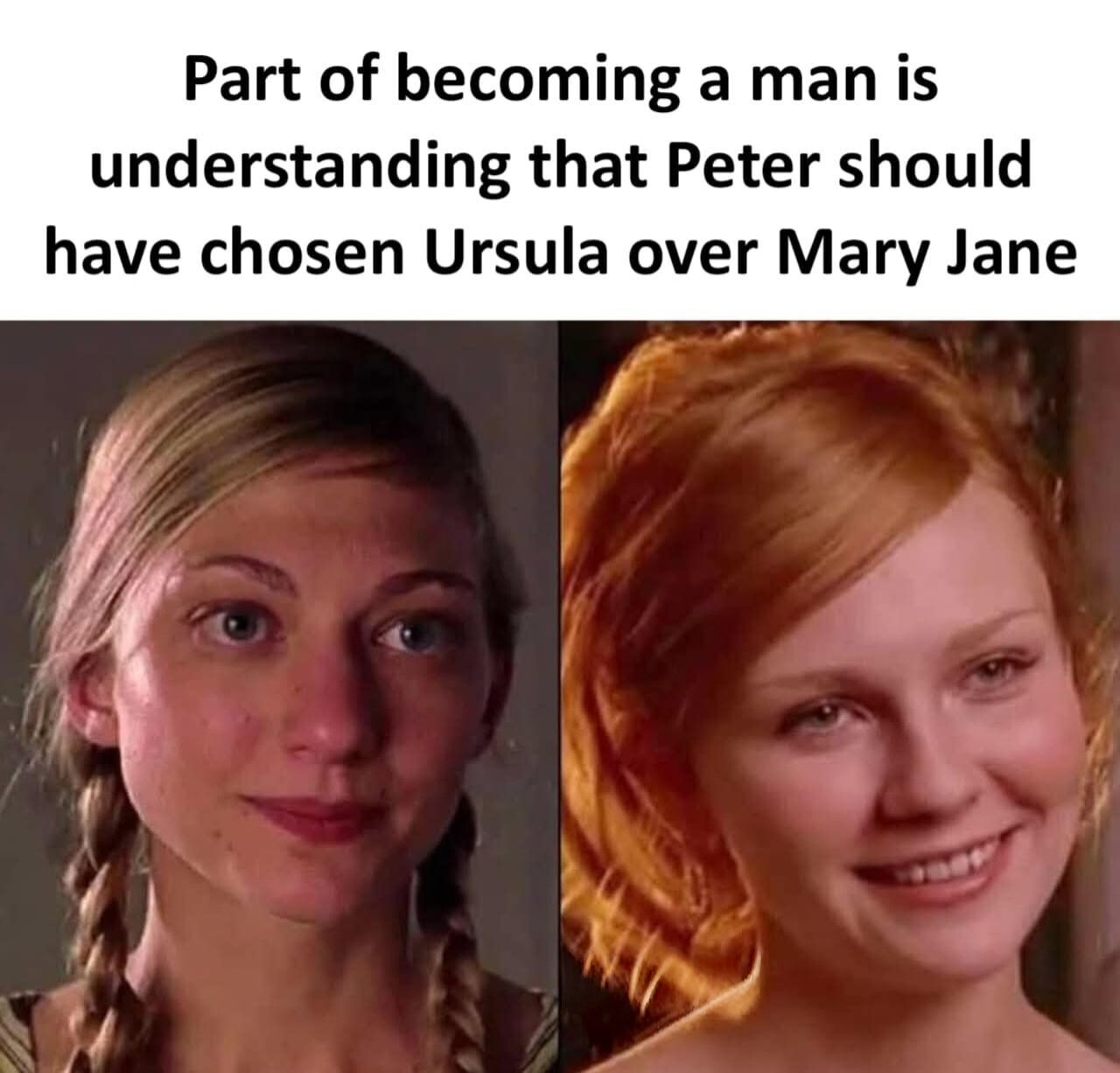 This is a two-panel comparison meme referencing Sam Raimi's live-action Spider-Man film trilogy. The top text reads "Part of becoming a man is understanding that Peter should have chosen Ursula over Mary Jane". The left panel features a still of Ursula Ditkovich, the landlord's sweet, caring daughter from the films, with braided blonde hair and a soft small smile. The right panel features a still of Mary Jane Watson, Peter Parker's canonical primary love interest from the trilogy, with red hair and a warm smile. The meme conveys the widespread popular fan opinion that Ursula was a far more compatible, kinder, and more reliable romantic partner for Peter Parker than Mary Jane was across the three films.