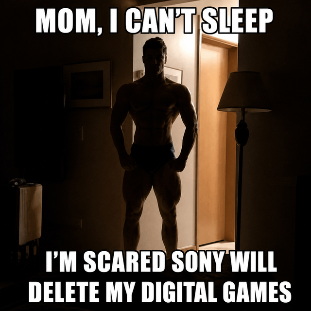 This is a single-panel static meme. It shows a heavily muscular, shirtless man silhouetted in a lit bedroom doorway, standing with hands on his hips in an imposing stance. Bold white text at the top reads 'MOM, I CAN'T SLEEP', while text at the bottom reads 'I'M SCARED SONY WILL DELETE MY DIGITAL GAMES'. The humor comes from the absurd juxtaposition of a fully grown, physically imposing adult acting like a frightened small child coming to their mother's room after a nightmare, paired with a reference to a real-world controversy where Sony faced widespread criticism for policies that allowed the company to revoke user access to previously purchased digital games from PlayStation libraries, sparking widespread consumer anxiety over digital media ownership.
