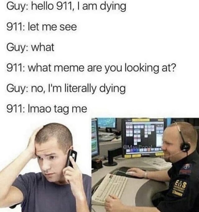 A two-panel meme with a stressed caller (left) and a 911 operator (right). The left panel shows a person holding a phone, hand on head, looking distressed. The right panel depicts an operator at a desk with monitors, wearing a headset, appearing amused. Overlaid dialogue: 'Guy: hello 911, I am dying; 911: let me see; Guy: what; 911: what meme are you looking at?; Guy: no, I'm literally dying; 911: lmao tag me.' Humor comes from the operator prioritizing memes over an emergency, creating a sarcastic contrast.