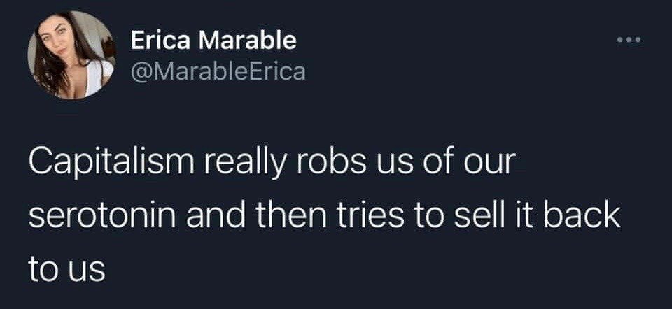 This image is a screenshot of a dark-mode post from the X (formerly Twitter) platform, posted by user Erica Marable with the handle @MarableErica. The post text reads: 'Capitalism really robs us of our serotonin and then tries to sell it back to us'. The text is a sarcastic, critical social commentary arguing that capitalist systems first erode people's natural access to happiness and well-being, metaphorized as the happiness hormone serotonin, then commercialize and sell products, services, and experiences that promise to restore those positive feelings back to consumers for profit. The user's circular profile photo, showing a real woman with dark hair, is visible at the top left alongside her account details.