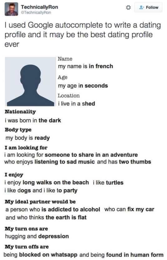 This image is a screenshot of a public X (formerly Twitter) post by user TechnicallyRon, showcasing a deliberately absurd dating profile the creator built entirely using Google autocomplete suggestions. The profile pairs a standard default anonymous male silhouette avatar with nonsensical, humorous answers to common dating profile fields: name is listed as 'my name is in french', age as 'my age in seconds', location as 'i live in a shed', nationality as 'i was born in the dark', and body type as 'my body is ready'. Desired partner criteria are equally chaotic, including preferences for someone who listens to sad music, has two thumbs, is addicted to alcohol, can repair cars, and believes the earth is flat. Turn-ons are listed as 'hugging and depression', while turn-offs are 'being blocked on whatsapp and being found in human form'. The humor derives from the random, unhinged nature of uncurated Google autocomplete results being repurposed as an intentionally ridiculous, unappealing dating profile.