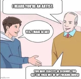 A meme depicting a humorous interaction between two animated characters. The younger character (in a blue hoodie) initially asks, 'I HEARD YOU'RE AN ARTIST.' The older character (in a brown sweater and red tie) responds, 'YES, I MAKE AI ART,' prompting the younger character to angrily shout, 'YOU HAVE EXACTLY 10 SECONDS TO GET THE FUCK OUT OF MY FUCKING HOUSE.' The meme satirizes the debate over whether AI-generated art qualifies as 'real art' through an exaggerated negative reaction to the older character's admission of creating AI art.