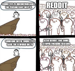 This is a 4-panel satirical meme using the popular 'Reddit Pitchfork Mob' template. 

1. **Panel 1**: A lone stick figure stands on a cliff, stating: *"TOURETTES IS UNCONTROLLABLE. THE PERSON CAN'T HELP IT!"*, framing Tourette's as an involuntary condition deserving empathy. 
2. **Panel 2**: Labeled *"REDDIT"*, a crowd of stick figures holding tridents (the iconic Reddit 'mob' characters) appears calm and neutral. 
3. **Panel 3**: The cliff figure continues: *"SOMEONE WITH TOURETTES SAID THE N WORD ON TV"*, introducing a scenario where the involuntary tic includes a highly offensive slur. 
4. **Panel 4**: The Reddit crowd erupts in anger, shouting: *"ALSO REDDIT FOR SOME STUPID FUCKING REASON"*, highlighting the platform's perceived double standard—defending the condition until it conflicts with their views on acceptable language. 

The meme critiques inconsistent online empathy and the tendency of internet communities to form angry mobs over context-dependent offenses.