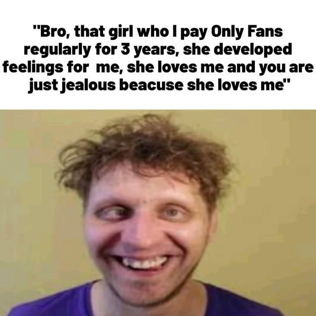 This is a single-panel meme split into two sections: bold black text on a white background at the top, and a photo of a disheveled man with messy curly hair, wide eyes, and an overly happy, delirious grin below. The top text quotes a man claiming he has paid an OnlyFans creator regularly for 3 years, believes she has developed genuine romantic feelings for him, and says his friends are only jealous of this supposed relationship. The meme mocks people who form delusional parasocial relationships with online content creators, especially on adult platforms like OnlyFans, by highlighting how they confuse transactional paid interactions for real romantic affection, framing the speaker as completely out of touch with reality.