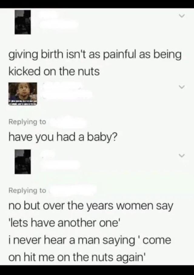This is a screenshot of a social media comment thread showing a humorous debate about pain comparison. The first comment claims giving birth is not as painful as being kicked in the testicles. A second user replies asking if the first commenter has ever experienced childbirth, accompanied by a confused staring child reaction meme. The original commenter responds that they have not given birth, but argues that women often choose to have another baby after giving birth, while no man ever expresses a desire to get kicked in the testicles a second time.