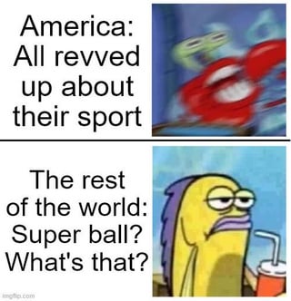 A two-panel meme satirizing cultural differences in sports awareness. The top panel features Mr. Krabs from SpongeBob SquarePants with the text 'America: All revved up about their sport,' showing excitement. The bottom panel shows Bubble Bass with the text 'The rest of the world: Super ball? What's that?,' depicting confusion. The humor stems from the pun 'Super ball' to mock global unfamiliarity with the Super Bowl.