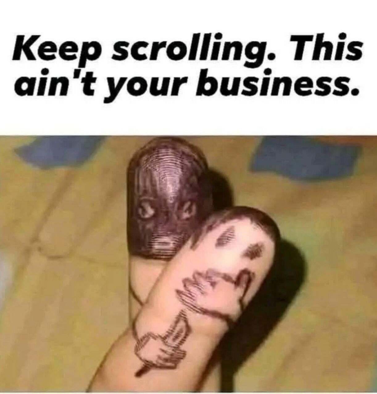 The meme features a top text panel with bold black font on a white background displaying the phrase 'Keep scrolling. This ain't your business.' Below the text is a color photograph of two human fingers (thumb and index) with hand-drawn faces. The thumb has a simple face with eyes, while the index finger has a face with a mouth and a small drawing of a hand holding an object, possibly a candle. The background of the photograph is a blurred, multicolored surface, likely a blanket or fabric. The combination of the dismissive text and playful finger drawings creates a light-hearted, humorous effect.