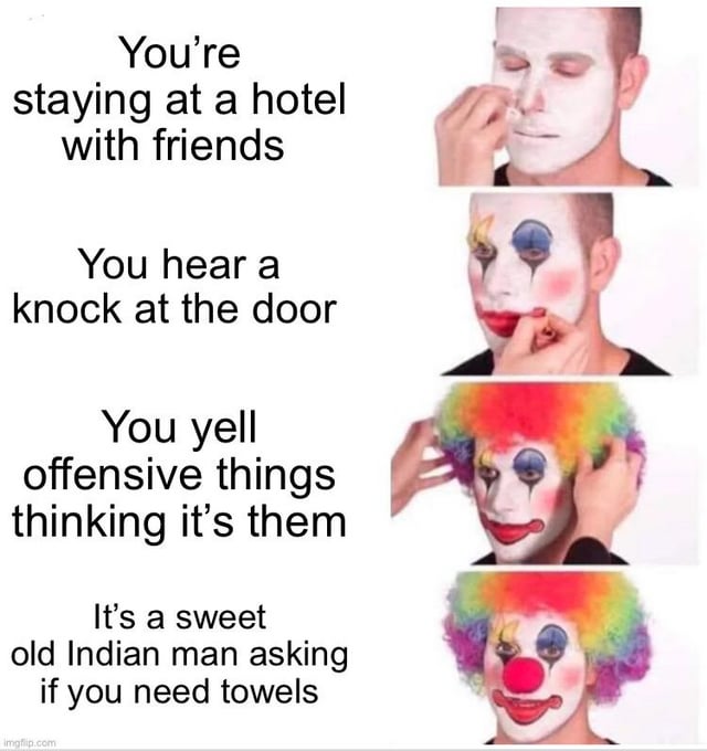 This is a 4-panel progressive meme using the popular 'clown makeup application' format. Each left-hand text panel describes an escalating awkward situation, paired with images of a man incrementally applying full clown makeup on the right. Panel 1: Text reads 'You're staying at a hotel with friends', image shows the man applying white clown face paint base. Panel 2: Text reads 'You hear a knock at the door', image shows the man adding colorful clown eye makeup, blush, and lipstick. Panel 3: Text reads 'You yell offensive things thinking it's them', image shows the man putting on a rainbow curly clown afro wig. Panel 4: Text reads 'It's a sweet old Indian man asking if you need towels', image shows the man in full complete clown costume with a red nose, representing the intense embarrassment and feeling of being an idiot after being unintentionally rude to a kind, innocent hotel staff member. The humor derives from the relatable experience of acting impulsively and immediately regretting the embarrassing, thoughtless mistake.