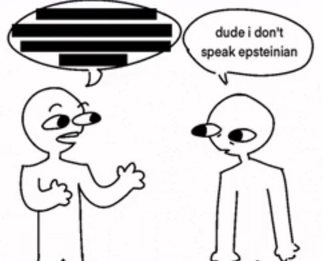 A black-and-white stick figure comic featuring two characters. The first character, with a gesturing hand, has a speech bubble containing blacked-out text. The second character responds with 'dude i don't speak epsteinian,' creating a pun on a fictional 'Epsteinian' language, likely referencing Jeffrey Epstein and implying the blacked-out text is secret or incriminating information presented as a new language.