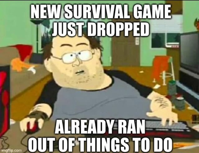 This meme uses a recognizable animated depiction of an overweight bored gamer sitting at a computer desk to joke about a common flaw in modern survival video games: even immediately after a new survival game releases, there is very little meaningful content, so players quickly run out of things to do in the game. The text at the top and bottom of the image spells out this joke directly, leaning on the audience's immediate recognition of the relatable gamer character.
