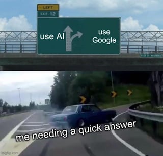 This meme uses the popular swerving car highway exit template to compare user preference between AI tools and Google search for simple queries. The overhead highway sign shows two options: continuing straight corresponds to 'use AI', while the right exit corresponds to 'use Google'. A car labeled 'me needing a quick answer' is shown swerving sharply to take the Google exit, conveying the common sentiment that Google returns faster, simpler answers for straightforward questions compared to modern AI tools.