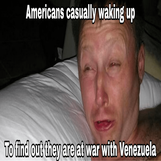 A meme featuring a person lying on a white pillow with a surprised and dazed expression. The top text reads 'Americans casually waking up' and the bottom text states 'To find out they are at war with Venezuela', humorously depicting a shocked reaction to unexpected news of a war with Venezuela. The person's facial expression, characterized by wide eyes and a slightly open mouth, enhances the comedic effect of the scenario.