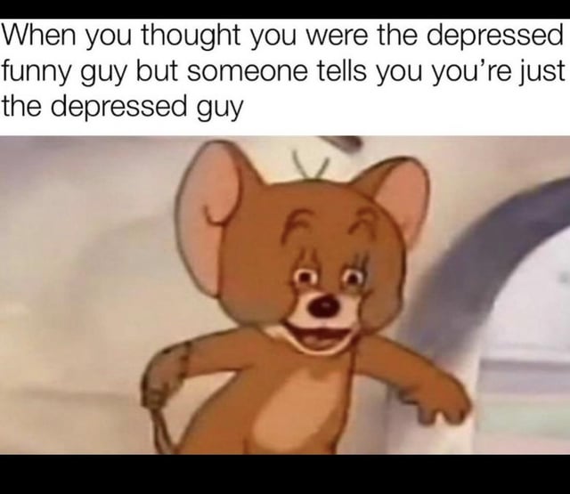 This meme is split into two parts: black text on a white background at the top reads "When you thought you were the depressed funny guy but someone tells you you’re just the depressed guy", paired below with a popular reaction screenshot of Jerry the mouse from the *Tom and Jerry* animated series. Jerry has an awkward, forced, slightly stunned smile with his arms outstretched, perfectly capturing the experience of having your self-perception of being a funny person coping with depression shattered, when someone points out you only come off as depressed, without the funny aspect. It is a relatable dark humor joke about people who use humor as a coping mechanism for mental health struggles.