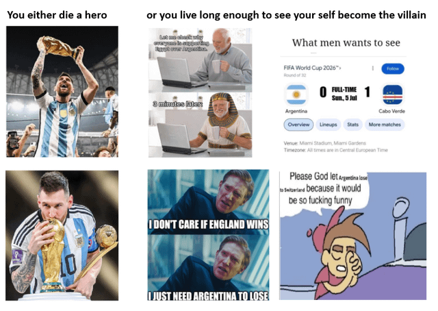This is a 3-column collage meme structured around the famous quote 'You either die a hero or you live long enough to see yourself become the villain', applied to public perception of Lionel Messi and the Argentina national football team. The left 'hero' column features two real photos of Messi celebrating after Argentina won the 2022 FIFA World Cup: one of him holding the trophy aloft cheering, and another of him kissing the golden World Cup trophy, representing the period where he was almost universally beloved by global football fans. The middle column depicts the shift in sentiment: first the popular Hide the Pain Harold meme character says he will check why everyone supports Argentina, then cuts to Harold edited into an Ancient Egyptian pharaoh costume 3 minutes later, implying he has waited an extremely long time to see Argentina lose, followed by a Rogue One Krennic meme where the character states 'I DON'T CARE IF ENGLAND WINS / I JUST NEED ARGENTINA TO LOSE'. The right 'villain' column shows what people now want to see: a fake 2026 FIFA World Cup match result screenshot showing reigning champions Argentina lost 0-1 to underdog Cabo Verde in the Round of 32, then a cartoon character kneeling in prayer asking God to make Argentina lose because it would be extremely funny. The core joke is that after reaching the peak of public support following their 2022 World Cup victory, Argentina has become so overexposed or favored that many casual football fans now actively root for them to lose purely for the comedic value of an upset.