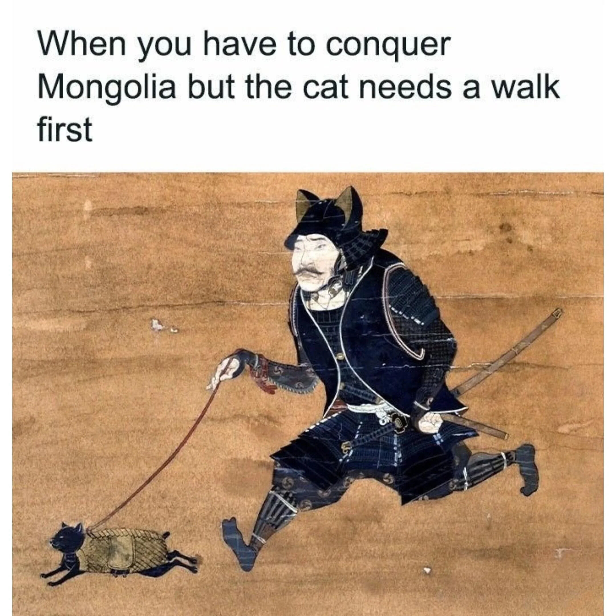 A meme combining a historical-style painting with humorous text. The top text reads 'When you have to conquer Mongolia but the cat needs a walk first'. Below is an edited image of a warrior in traditional armor, with cat ears added to his helmet, walking a small cat on a leash. The contrast between the serious historical warrior and the mundane task of walking a cat creates a funny, absurd scenario.