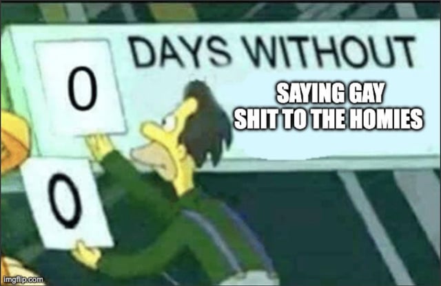 This is a single-panel relatable meme using the iconic Simpsons "days without an incident" template. The character Lenny Leonard is shown updating a public sign to display that 0 full days have passed without someone saying playful queer-coded jokes to their close male friends, humorously implying that this type of lighthearted, affectionate banter between platonic male friends is extremely common and happens so frequently that not even one full day goes by without it occurring.