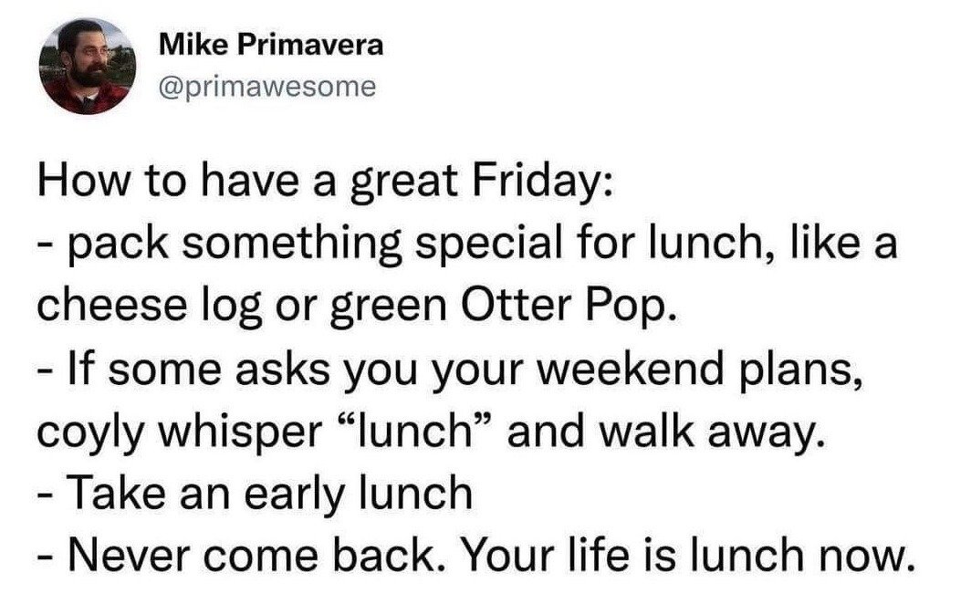 This image is a screenshot of a text post from X (formerly Twitter). It presents a silly, relatable 4-point guide to having a great Friday, targeted at people with regular weekday jobs. The steps start with packing a fun special lunch, giving an intentionally vague, odd answer to coworkers asking about weekend plans by whispering 'lunch' and walking away, taking an early lunch break, and ends with the absurd punchline of never returning to work, framing lunch as your new entire life. It plays on the common, widely relatable desire to leave work early on Fridays and avoid job responsibilities for the weekend.