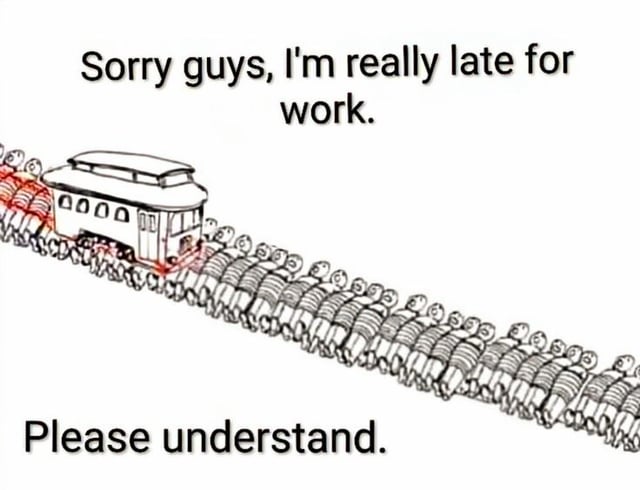 A simple digital drawing depicting the classic trolley problem scenario with a humorous twist. A trolley is shown traveling along a track lined with numerous stick-figure people tied to the rails. Above the trolley, the text reads 'Sorry guys, I'm really late for work.' Below the track of stick figures, additional text states 'Please understand.' The image uses a first-person perspective (POV) to imply the trolley operator's urgency to get to work, dismissing the ethical dilemma of the trolley problem for comedic effect.