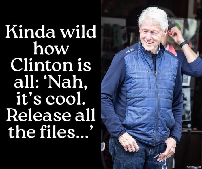 A meme featuring a photograph of Bill Clinton on the right side, showing him wearing a blue quilted vest over a dark long-sleeve shirt and blue jeans. He has a casual, smiling expression with his hands in his pockets. On the left side of the image, there is white text on a black background that reads: 'Kinda wild how Clinton is all: 'Nah, it's cool. Release all the files...'' The meme humorously suggests that Bill Clinton is unbothered by the release of potentially sensitive files.