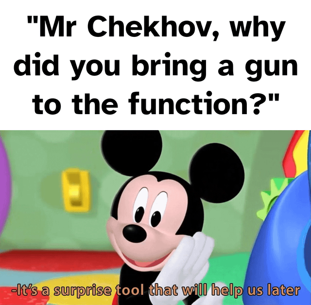 A meme that humorously combines the literary concept of Chekhov's Gun with a popular animated character. The top section features a question: 'Mr Chekhov, why did you bring a gun to the function?' Below this, an image of Mickey Mouse (from Disney) is shown with a cheerful expression, holding his cheek with one hand. The text overlay at the bottom of the image, in red, reads: 'It's a surprise tool that will help us later,' referencing the internet meme trope of a 'surprise tool' to create a comedic twist on Chekhov's Gun, which states that if a gun is introduced in a story, it must be used later.