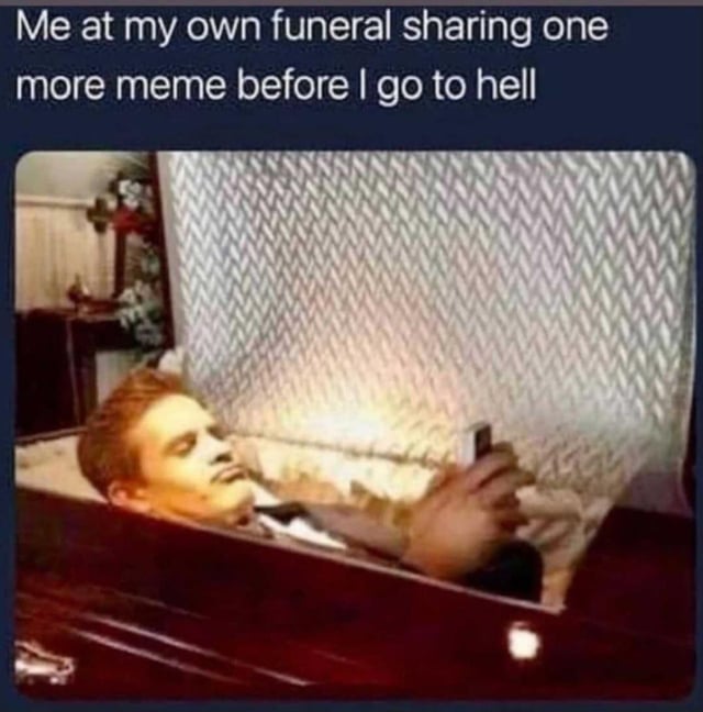 This humorous meme features a staged photograph of a young man in formal wear lying inside an open casket at a funeral, holding and looking at a mobile phone whose screen lights up his face. The overlaid text at the top of the image jokes that the person in the casket is sharing one final meme before departing to hell, creating an absurd juxtaposition between the somber, serious context of a funeral and the casual, relatable habit of heavy internet users who browse and share memes constantly, even in ridiculous or inappropriate scenarios.