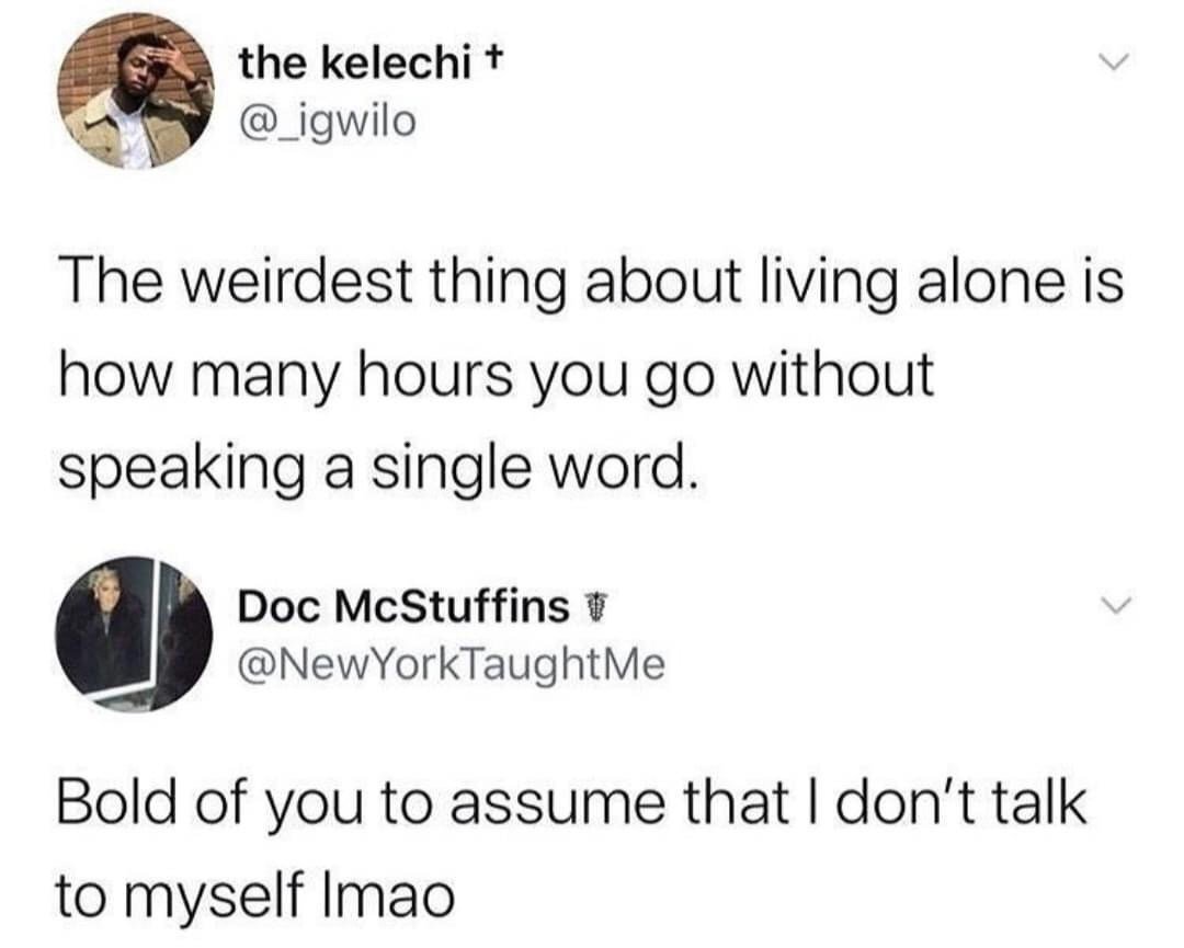 This is a screenshot of a two-part X (formerly Twitter) post exchange. The first post, by user @_igwilo, observes that the strangest aspect of living alone is how many consecutive hours a person can go without speaking any words out loud. The reply, from user @NewYorkTaughtMe, humorously pushes back on this assumption with the line 'Bold of you to assume that I don't talk to myself lmao', referencing the common relatable habit of people who live alone speaking to themselves regularly, making the first observation invalid for many people. The humor comes from the widely recognizable shared experience of solo living.