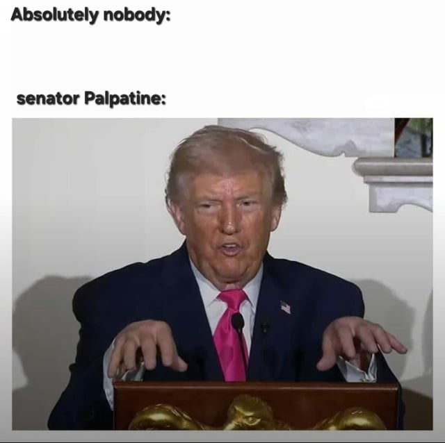 This meme uses the popular "Absolutely nobody:" format, which establishes that no person requested or prompted any action, followed by an image of Donald Trump mid-speech at a podium, posed with curled claw-like hands. The text frames Trump as Senator Palpatine from Star Wars, referencing the iconic scene where Palpatine reveals himself as a Sith lord and yells "Unlimited power!" while striking a near-identical pose. The joke satirizes Trump by comparing his public demeanor and perceived hunger for power to the tyrannical, villainous Star Wars character who seized total control of the galaxy while hiding his evil agenda as a senator.